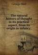 The natural history of thought in its practical aspect, from its origin in infancy;, George Wall 