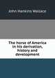 The horse of America in his derivation, history and development, John Hankins Wallace 