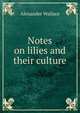 Notes on lilies and their culture, Alexander Wallace 
