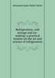 Refrigeration, cold storage and ice-making; a practical treatise on the art and science of refrigeration, Alexander James Wallis-Tayler 