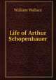Life of Arthur Schopenhauer, William Wallace 