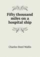 Fifty thousand miles on a hospital ship, Charles Steel Wallis 