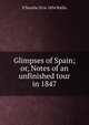 Glimpses of Spain; or, Notes of an unfinished tour in 1847, S Teackle 1816-1894 Wallis 