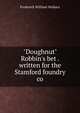 "Doughnut" Robbin's bet . written for the Stamford foundry co, Frederick William Wallace 