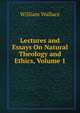 Lectures and Essays On Natural Theology and Ethics, Volume 1, William Wallace 