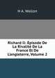 Richard Ii: ?pisode De La Rivalit? De La France Et De L'angleterre, Volume 2, H A. Wallon 