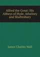 Alfred the Great: His Abbeys of Hyde, Athelney and Shaftesbury, James Charles Wall 
