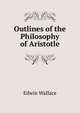 Outlines of the Philosophy of Aristotle, Edwin Wallace 