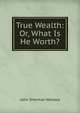 True Wealth: Or, What Is He Worth?, John Sherman Wallace 