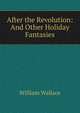 After the Revolution: And Other Holiday Fantasies, William Wallace 