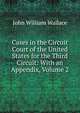 Cases in the Circuit Court of the United States for the Third Circuit: With an Appendix, Volume 2, John William Wallace 