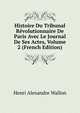 Histoire Du Tribunal Revolutionnaire De Paris Avec Le Journal De Ses Actes, Volume 2 (French Edition), Henri Alexandre Wallon 