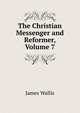 The Christian Messenger and Reformer, Volume 7, James Wallis 