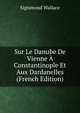 Sur Le Danube De Vienne A Constantinople Et Aux Dardanelles (French Edition), Sigismond Wallace 