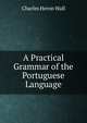 A Practical Grammar of the Portuguese Language, Charles Heron Wall 