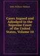 Cases Argued and Adjudged in the Supreme Court of the United States, Volume 10, John William Wallace 