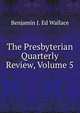 The Presbyterian Quarterly Review, Volume 5, Benjamin J. Ed Wallace 