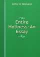 Entire Holiness: An Essay, John H. Wallace 