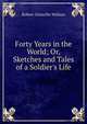 Forty Years in the World; Or, Sketches and Tales of a Soldier's Life, Robert Grenville Wallace 