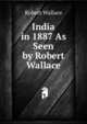 India in 1887 As Seen by Robert Wallace, Robert Wallace 