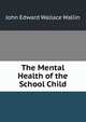 The Mental Health of the School Child., John Edward Wallace Wallin 