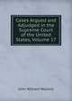 Cases Argued and Adjudged in the Supreme Court of the United States, Volume 17, John William Wallace 