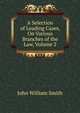 A Selection of Leading Cases, On Various Branches of the Law, Volume 2, John William Smith 