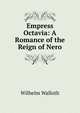 Empress Octavia: A Romance of the Reign of Nero, Wilhelm Walloth 