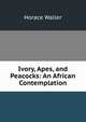 Ivory, Apes, and Peacocks: An African Contemplation, Horace Waller 
