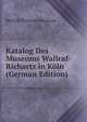 Katalog Des Museums Wallraf-Richartz in Koln (German Edition), Wallraf-Richartz-Museum 