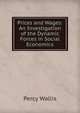 Prices and Wages: An Investigation of the Dynamic Forces in Social Economics, Percy Wallis 