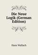 Die Neue Logik (German Edition), Hans Wallach 