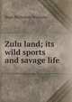 Zulu land; its wild sports and savage life, Hugh Mulleneux Walmsley 