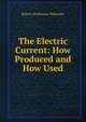 The Electric Current: How Produced and How Used, Robert Mullineux Walmsley 