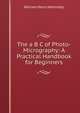 The a B C of Photo-Micrography: A Practical Handbook for Beginners, William Henry Walmsley 