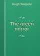 The green mirror, Walpole, Hugh, Sir, 1884-1941 