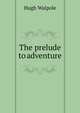 The prelude to adventure, Walpole, Hugh, Sir, 1884-1941 