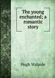The young enchanted; a romantic story, Walpole, Hugh, Sir, 1884-1941 