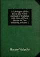 A Catalogue of the Royal and Noble Authors of England, with Lists of Their Works: In Two Volumes, Volume 2, Walpole, Horace, 1717-1797 
