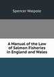 A Manual of the Law of Salmon Fisheries in England and Wales, Walpole, Spencer, Sir, 1839-1907 