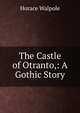 The Castle of Otranto,: A Gothic Story, Walpole, Horace, 1717-1797 
