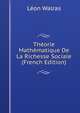 Theorie Mathematique De La Richesse Sociale (French Edition), Leon Walras 