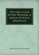 The last cruise of the Miranda. A record of Arctic adventure, Henry C. 1863-1927 Walsh 