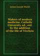 Makers of modern medicine, Catholic University ed., enl. by the addition of the life of Virchow, James Joseph Walsh 