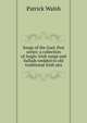 Songs of the Gael, first series: a collection of Anglo-Irish songs and ballads wedded to old traditional Irish airs, Patrick Walsh 