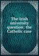 The Irish university question: the Catholic case, 