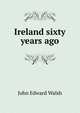 Ireland sixty years ago, John Edward Walsh 