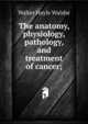 The anatomy, physiology, pathology, and treatment of cancer;, Walter Hayle Walshe 
