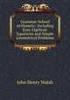 Grammar-School Arithmetic: Including Easy Algebraic Equations and Simple Geometrical Problems, John Henry Walsh 