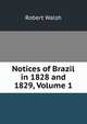 Notices of Brazil in 1828 and 1829, Volume 1, Robert Walsh 